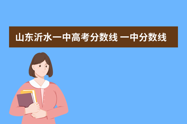 山东沂水一中高考分数线 一中分数线是多少分？